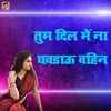 About Tum Dil Mein Na Ghavdhao Vahin Song